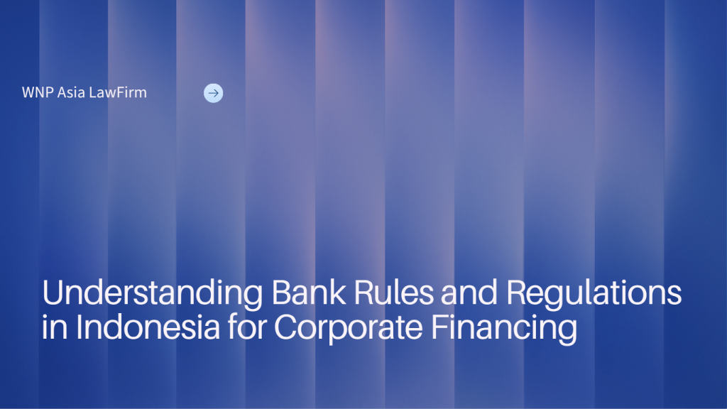 Understanding Bank Rules and Regulations in Indonesia for Corporate Financing wnp asia law firm