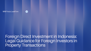 Foreign Direct Investment in Indonesia: Legal Guidance for Foreign Investors in Property Transactions wnp asia law firm