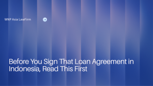 Before You Sign That Loan Agreement in Indonesia, Read This First wnp asia law firm