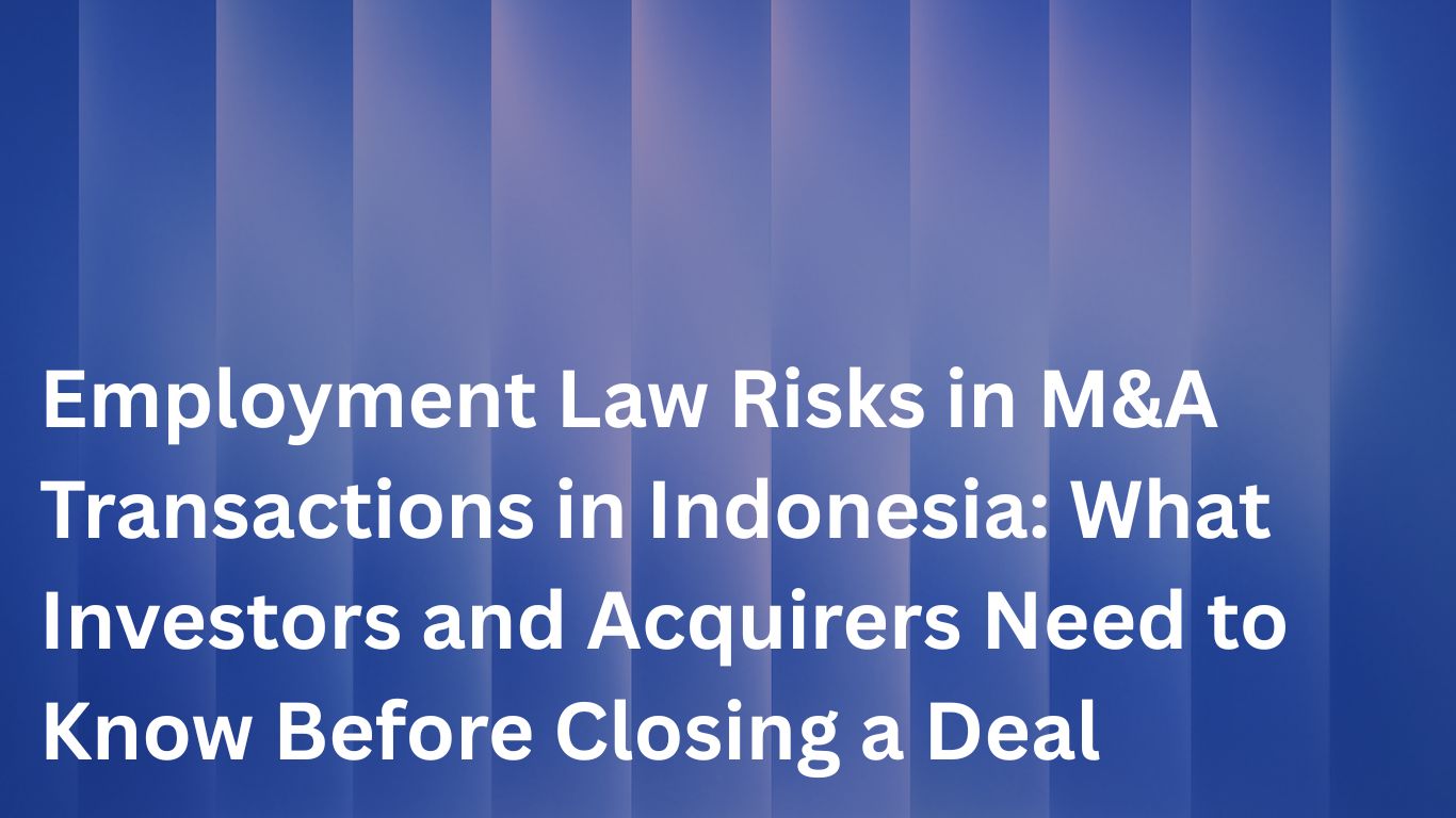 Employment Law Risks in M&A Transactions in Indonesia: What Investors and Acquirers Need to Know Before Closing a Deal