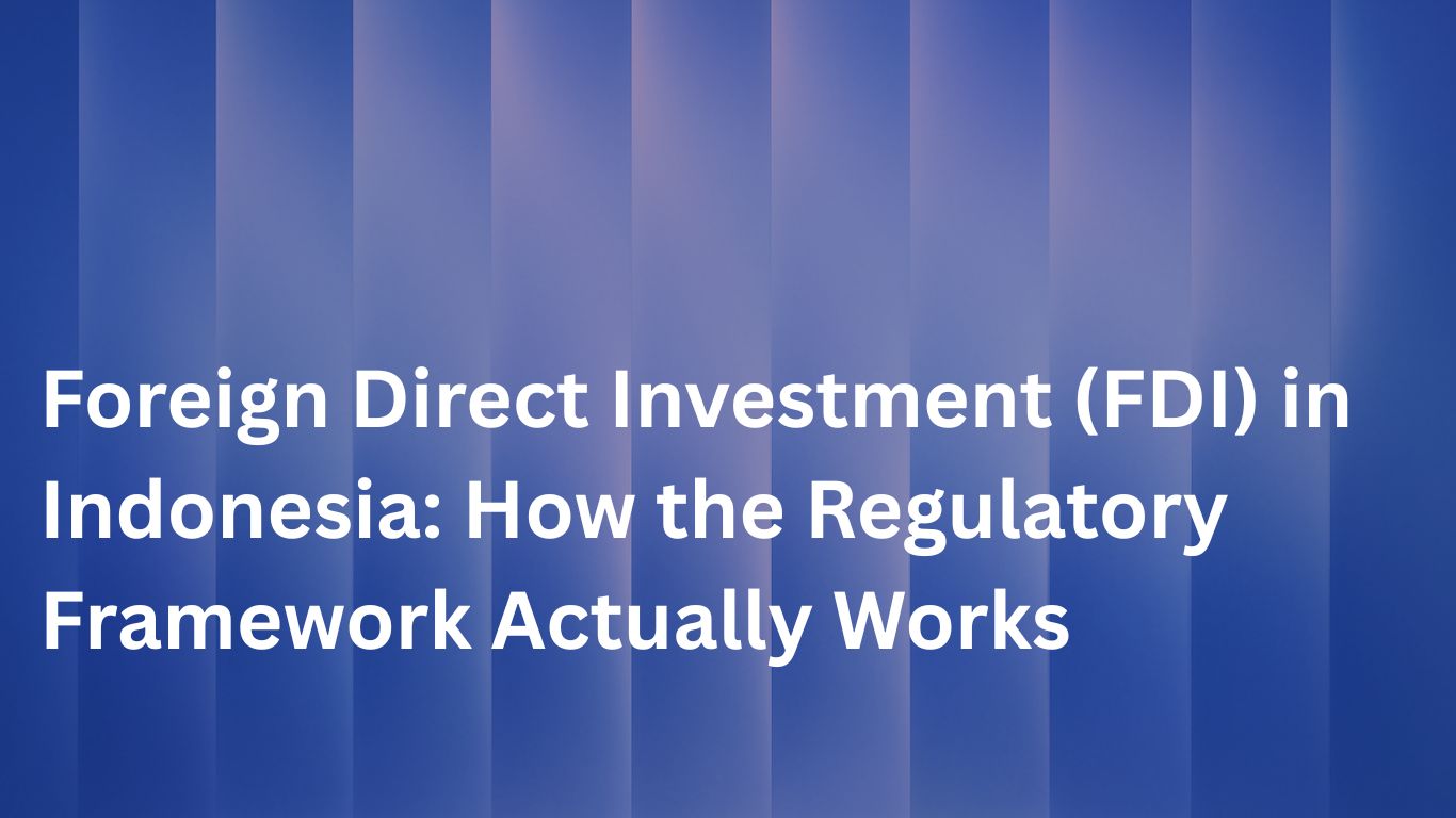 Foreign Direct Investment (FDI) in Indonesia: How the Regulatory Framework Actually Works