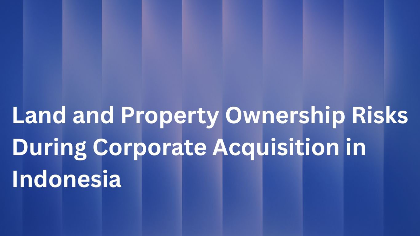Land and Property Ownership Risks During Corporate Acquisition in Indonesia