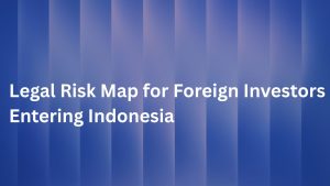 Legal Risk Map for Foreign Investors Entering Indonesia