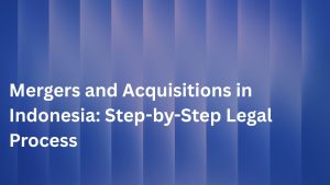 Mergers and Acquisitions in Indonesia: Step-by-Step Legal Process