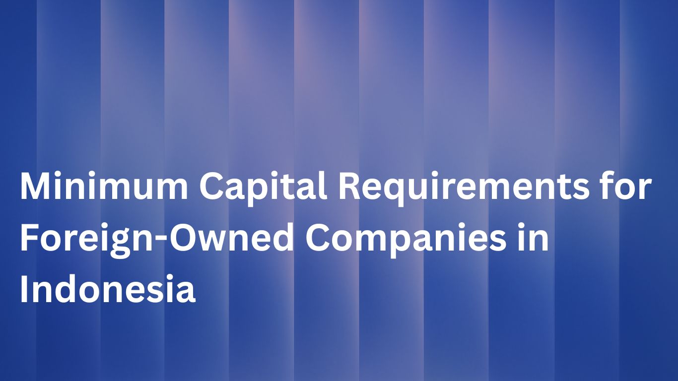 Minimum Capital Requirements for Foreign-Owned Companies in Indonesia