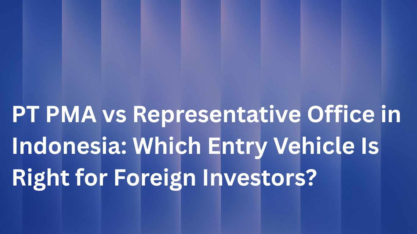 PT PMA vs Representative Office in Indonesia Which Entry Vehicle Is Right for Foreign Investors