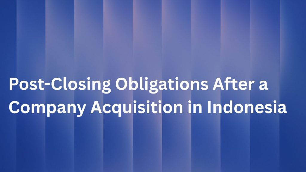Post-Closing Obligations After a Company Acquisition in Indonesia