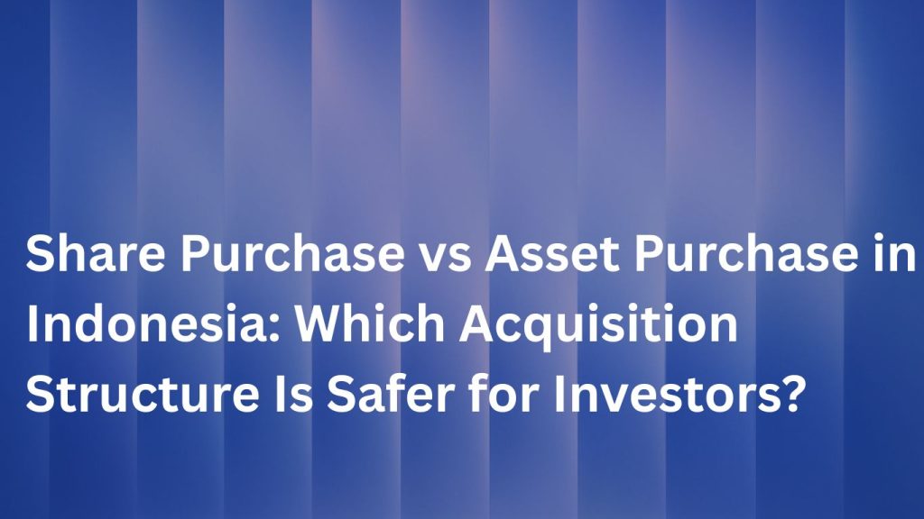 Share Purchase vs Asset Purchase in Indonesia: Which Acquisition Structure Is Safer for Investors?