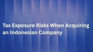 Tax Exposure Risks When Acquiring an Indonesian Company