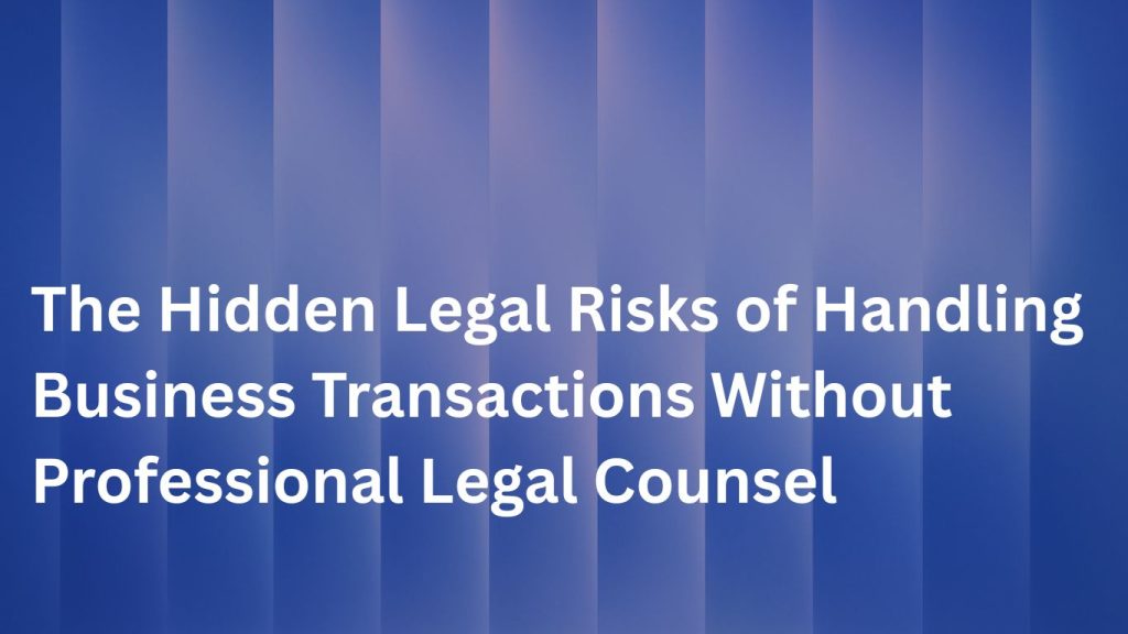 The Hidden Legal Risks of Handling Business Transactions Without Professional Legal Counsel