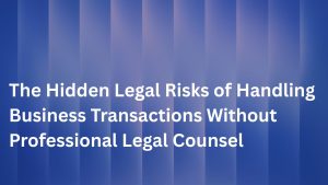 The Hidden Legal Risks of Handling Business Transactions Without Professional Legal Counsel