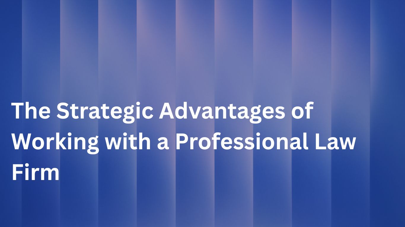 The Strategic Advantages of Working with a Professional Law Firm